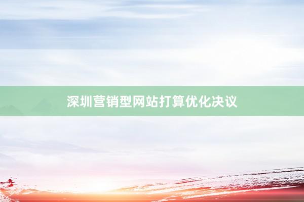 深圳营销型网站打算优化决议
