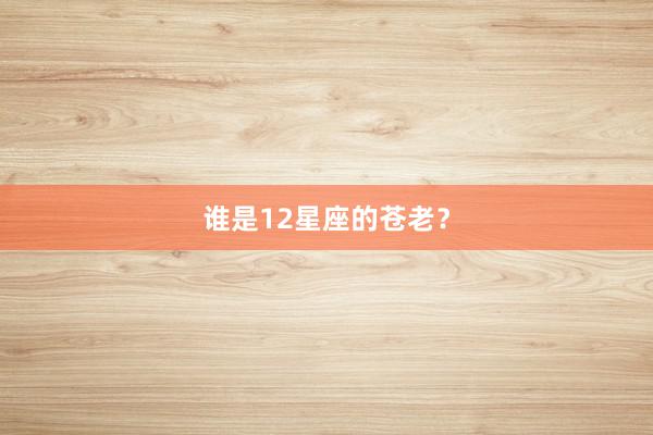 谁是12星座的苍老?