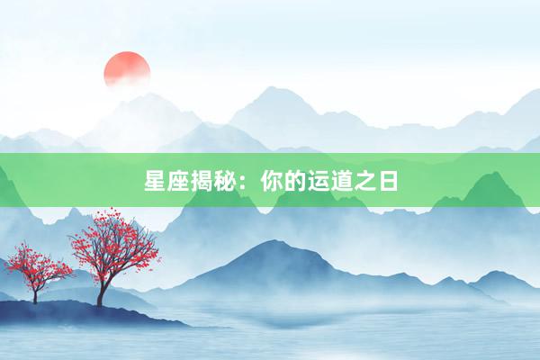 星座揭秘：你的运道之日