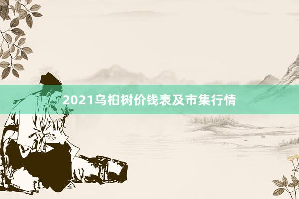 2021乌桕树价钱表及市集行情