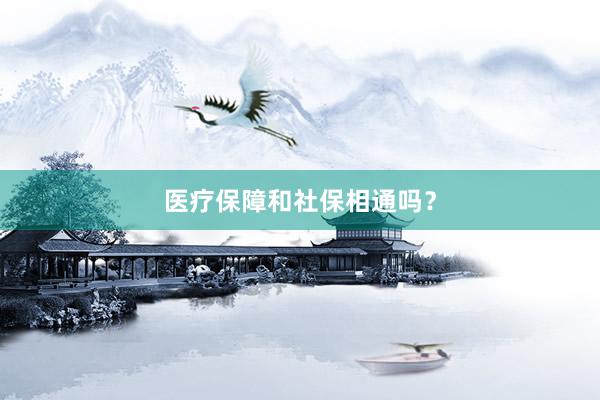 医疗保障和社保相通吗?