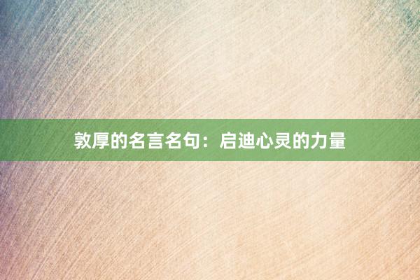 敦厚的名言名句：启迪心灵的力量